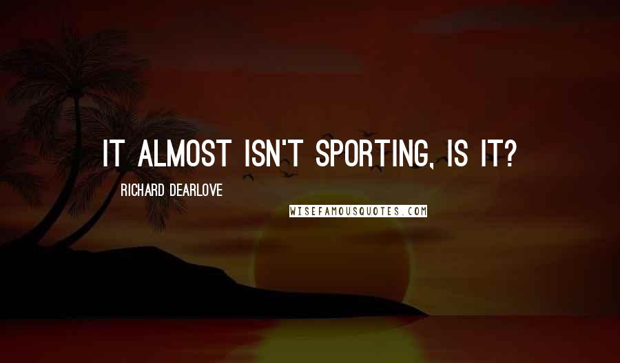 Richard Dearlove quotes: It almost isn't sporting, is it?