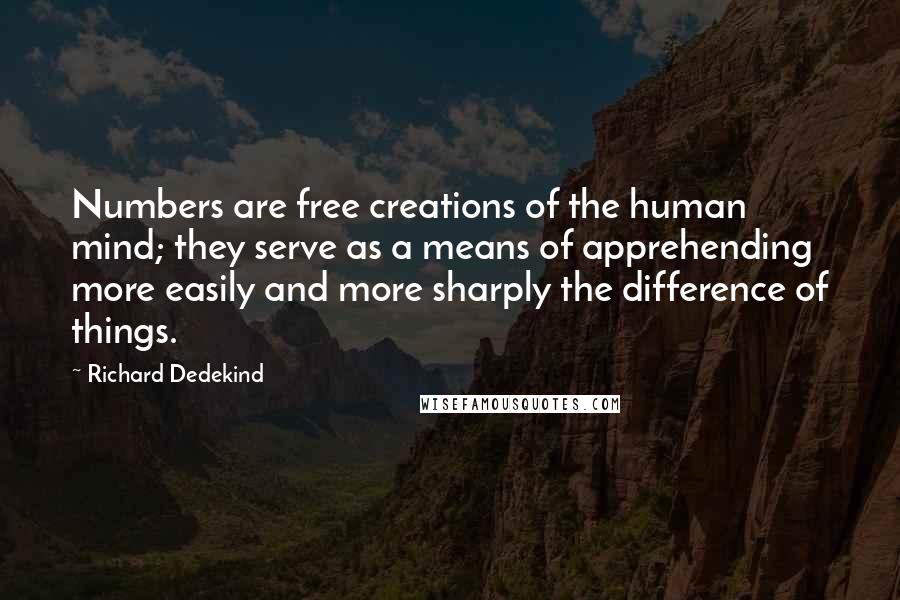 Richard Dedekind quotes: Numbers are free creations of the human mind; they serve as a means of apprehending more easily and more sharply the difference of things.