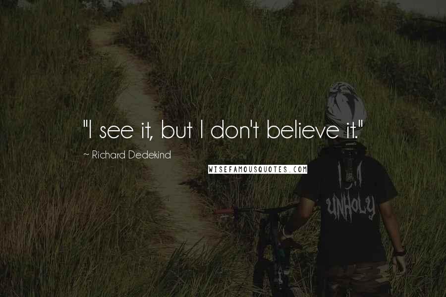 Richard Dedekind quotes: "I see it, but I don't believe it."