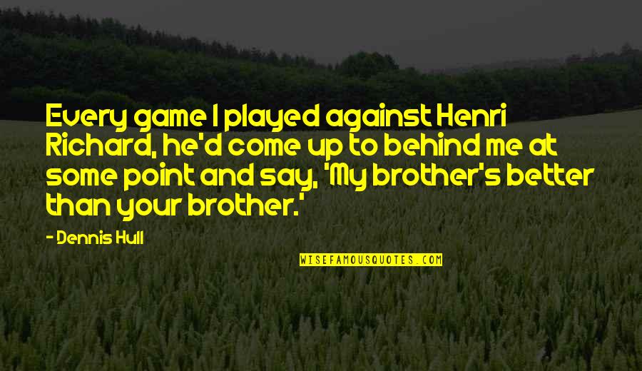 Richard Dennis Quotes By Dennis Hull: Every game I played against Henri Richard, he'd Richard Dennis Quotes By Dennis Hull: Every game I played against Henri Richard, he'd