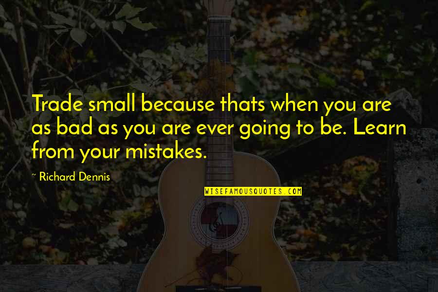 Richard Dennis Quotes By Richard Dennis: Trade small because thats when you are as Richard Dennis Quotes By Richard Dennis: Trade small because thats when you are as