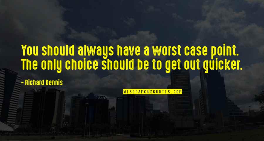 Richard Dennis Quotes By Richard Dennis: You should always have a worst case point. Richard Dennis Quotes By Richard Dennis: You should always have a worst case point.