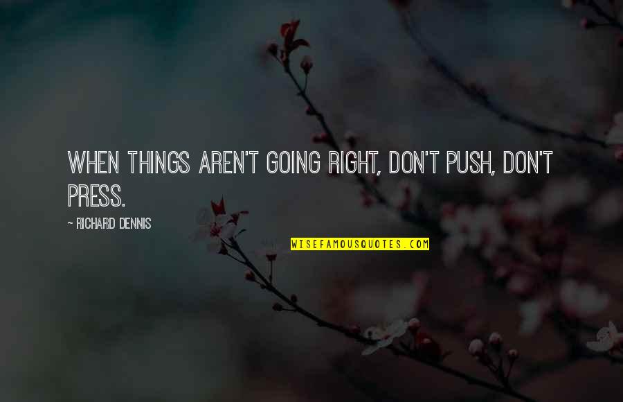 Richard Dennis Quotes By Richard Dennis: When things aren't going right, don't push, don't Richard Dennis Quotes By Richard Dennis: When things aren't going right, don't push, don't