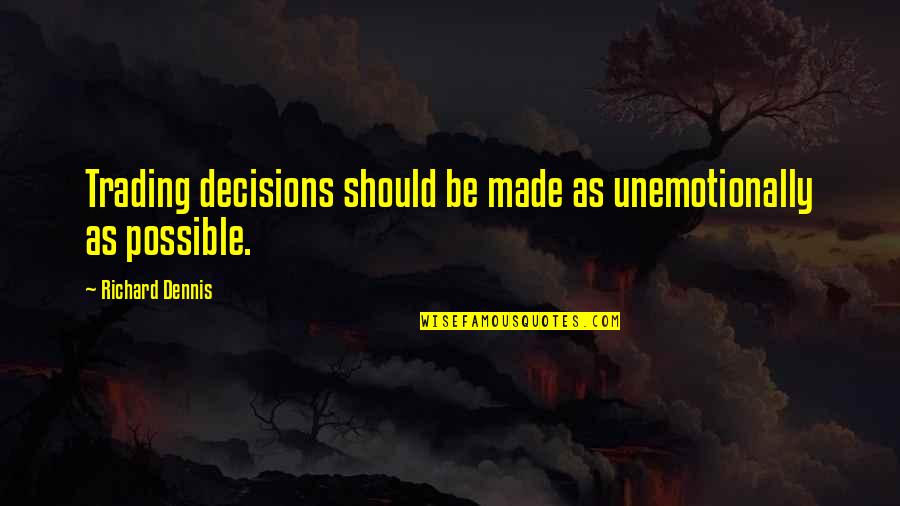 Richard Dennis Quotes By Richard Dennis: Trading decisions should be made as unemotionally as Richard Dennis Quotes By Richard Dennis: Trading decisions should be made as unemotionally as
