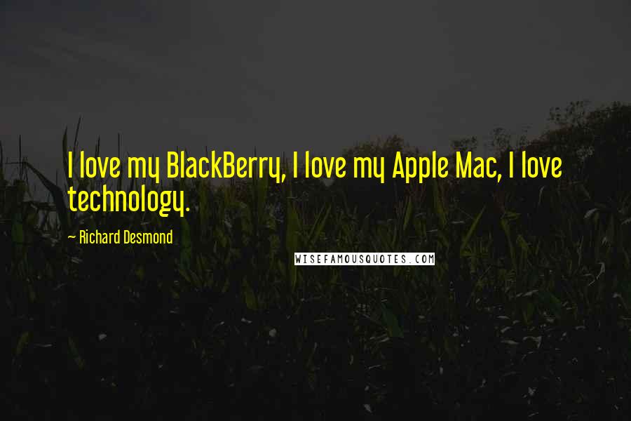 Richard Desmond quotes: I love my BlackBerry, I love my Apple Mac, I love technology.
