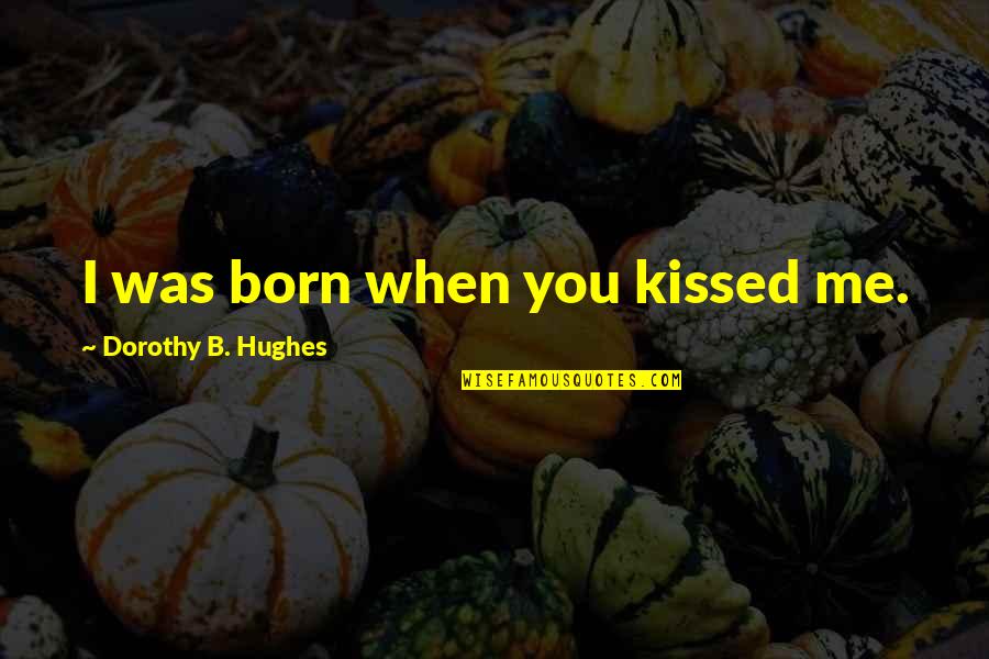 Richard Detamble Quotes By Dorothy B. Hughes: I was born when you kissed me.