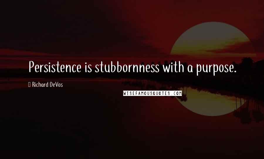 Richard DeVos quotes: Persistence is stubbornness with a purpose.