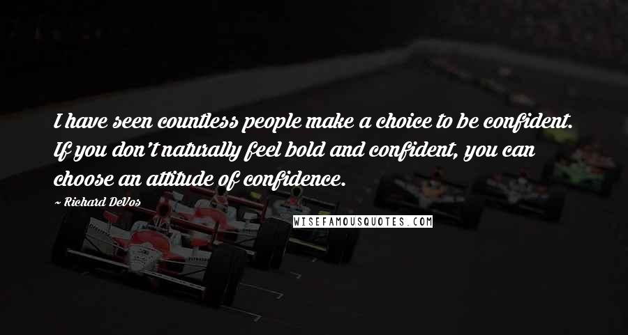 Richard DeVos quotes: I have seen countless people make a choice to be confident. If you don't naturally feel bold and confident, you can choose an attitude of confidence.