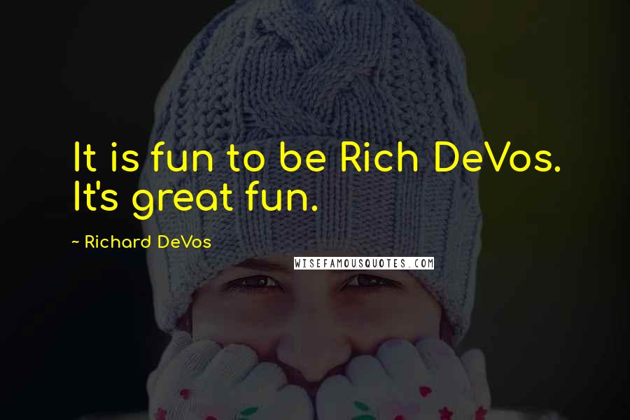 Richard DeVos quotes: It is fun to be Rich DeVos. It's great fun.