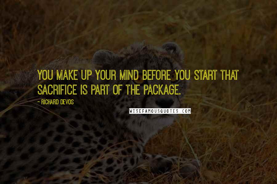 Richard DeVos quotes: You make up your mind before you start that sacrifice is part of the package.
