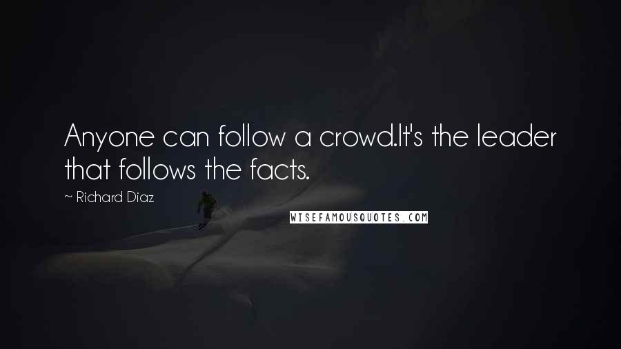 Richard Diaz quotes: Anyone can follow a crowd.It's the leader that follows the facts.