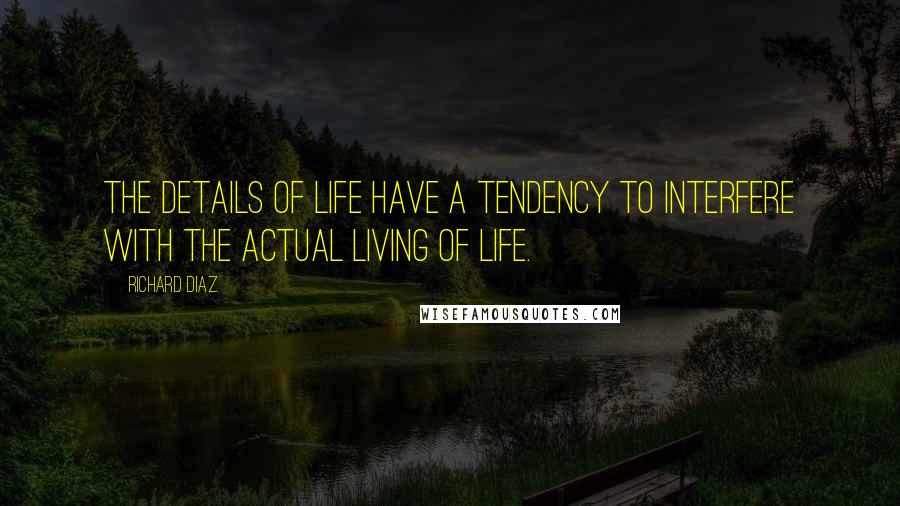 Richard Diaz quotes: The details of life have a tendency to interfere with the actual living of life.