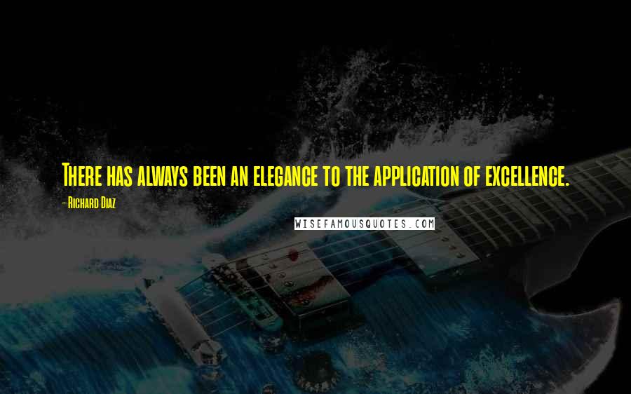 Richard Diaz quotes: There has always been an elegance to the application of excellence.