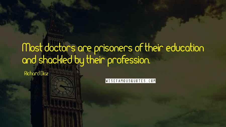 Richard Diaz quotes: Most doctors are prisoners of their education and shackled by their profession.