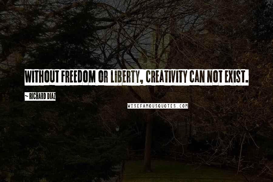 Richard Diaz quotes: Without Freedom or Liberty, creativity can not exist.