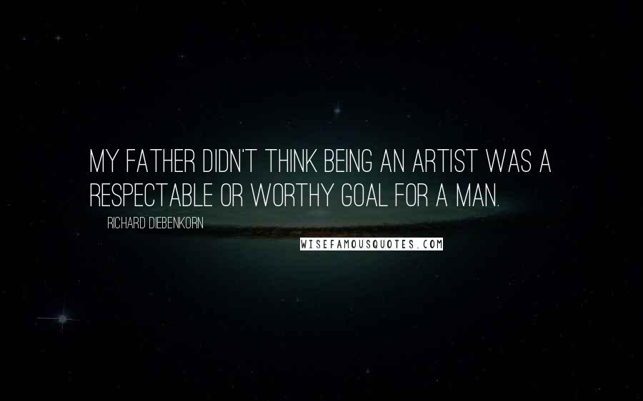 Richard Diebenkorn quotes: My father didn't think being an artist was a respectable or worthy goal for a man.