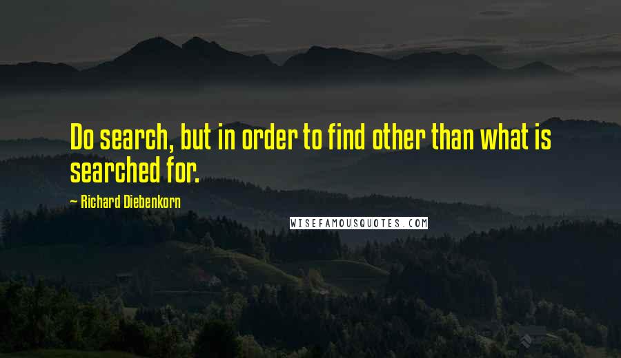 Richard Diebenkorn quotes: Do search, but in order to find other than what is searched for.