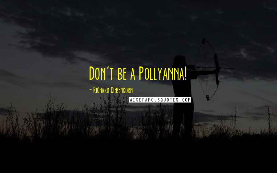 Richard Diebenkorn quotes: Don't be a Pollyanna!