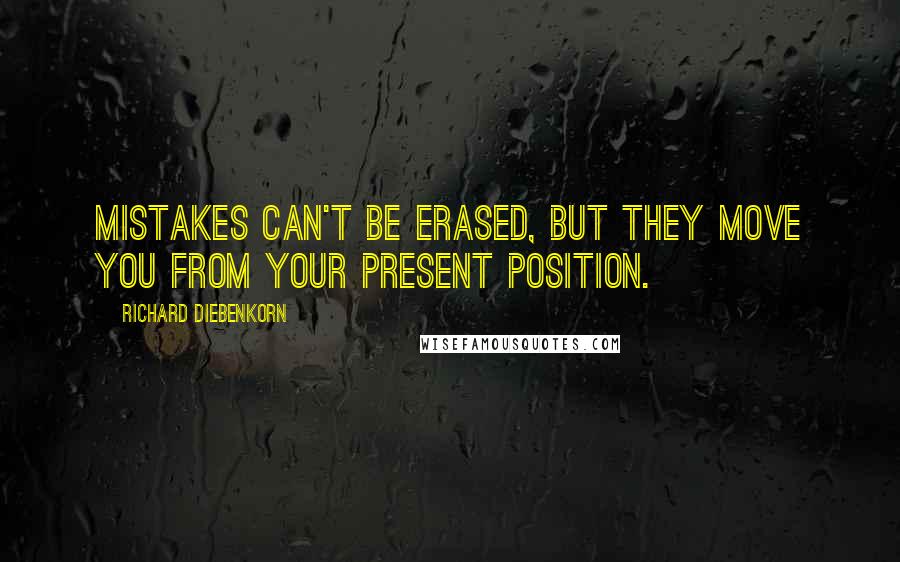 Richard Diebenkorn quotes: Mistakes can't be erased, but they move you from your present position.