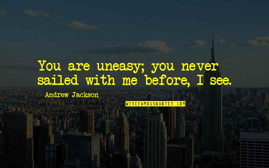 Richard Dolan Quotes By Andrew Jackson: You are uneasy; you never sailed with me Richard Dolan Quotes By Andrew Jackson: You are uneasy; you never sailed with me