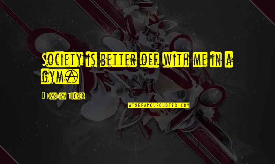 Richard Dolan Quotes By K.A. Tucker: Society is better off with me in a Richard Dolan Quotes By K.A. Tucker: Society is better off with me in a