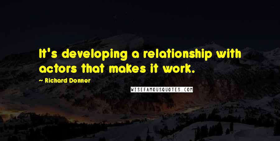 Richard Donner quotes: It's developing a relationship with actors that makes it work.