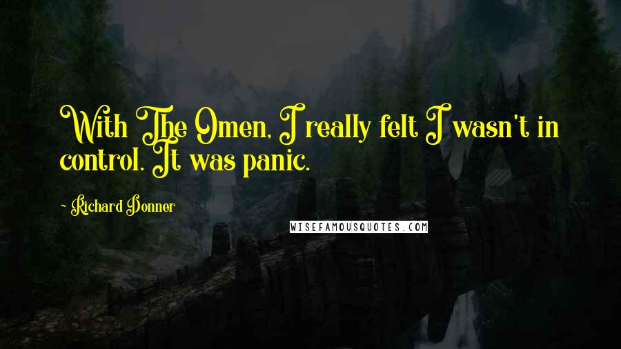 Richard Donner quotes: With The Omen, I really felt I wasn't in control. It was panic.