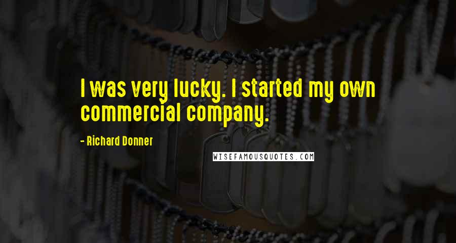 Richard Donner quotes: I was very lucky. I started my own commercial company.