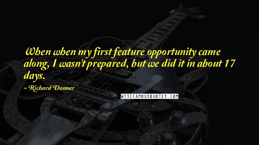 Richard Donner quotes: When when my first feature opportunity came along, I wasn't prepared, but we did it in about 17 days.