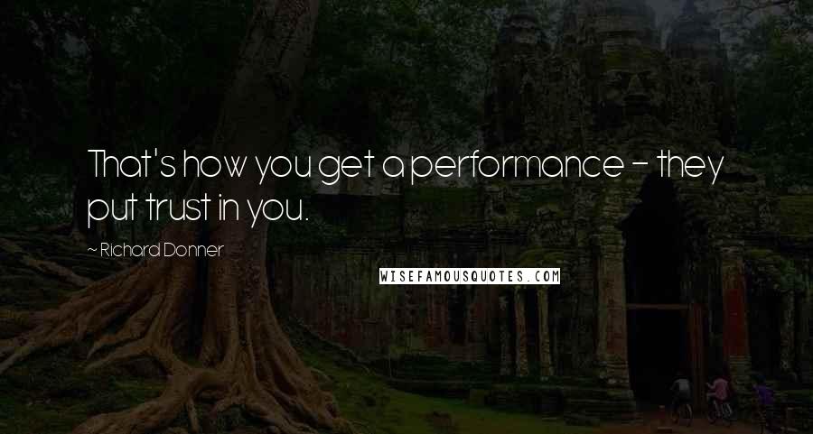 Richard Donner quotes: That's how you get a performance - they put trust in you.