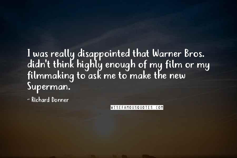 Richard Donner quotes: I was really disappointed that Warner Bros. didn't think highly enough of my film or my filmmaking to ask me to make the new Superman.