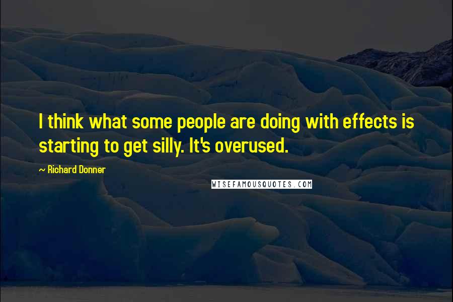 Richard Donner quotes: I think what some people are doing with effects is starting to get silly. It's overused.