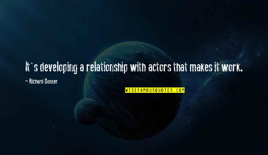 Richard Donner Quotes By Richard Donner: It's developing a relationship with actors that makes Richard Donner Quotes By Richard Donner: It's developing a relationship with actors that makes