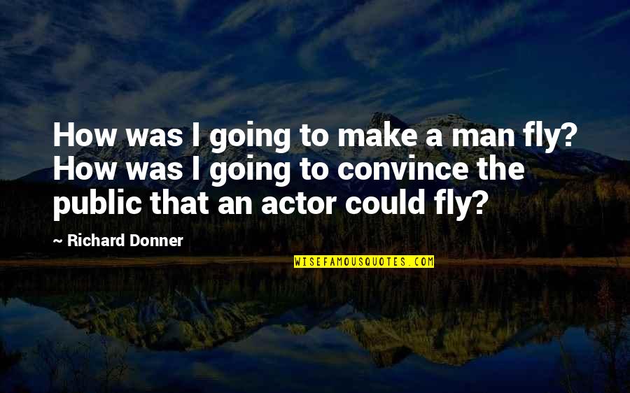 Richard Donner Quotes By Richard Donner: How was I going to make a man Richard Donner Quotes By Richard Donner: How was I going to make a man