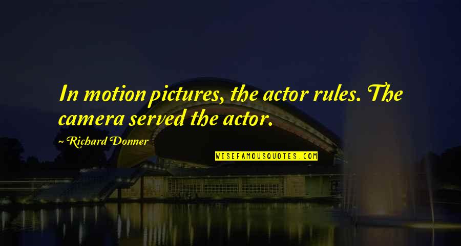 Richard Donner Quotes By Richard Donner: In motion pictures, the actor rules. The camera Richard Donner Quotes By Richard Donner: In motion pictures, the actor rules. The camera