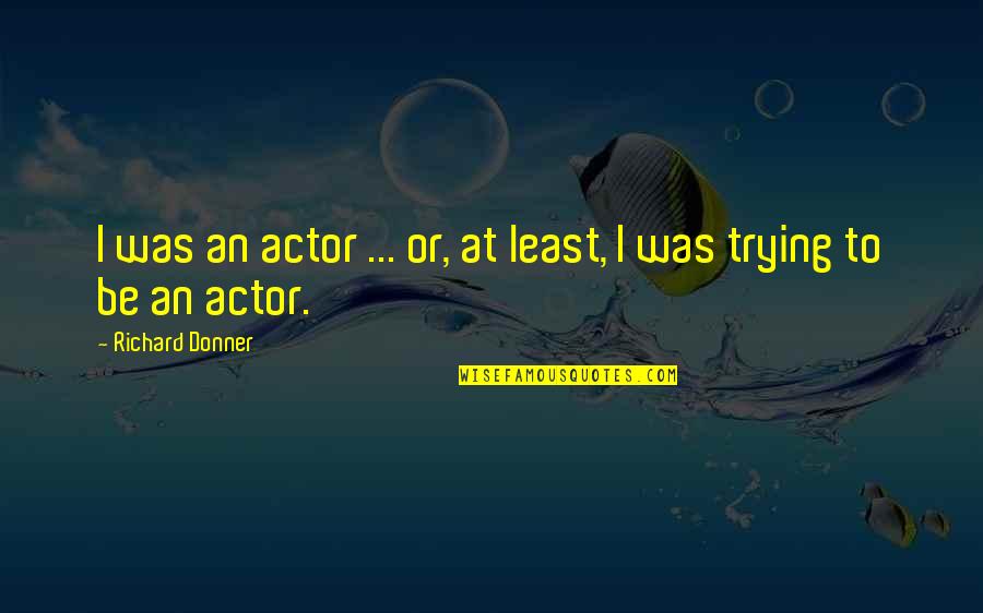 Richard Donner Quotes By Richard Donner: I was an actor ... or, at least, Richard Donner Quotes By Richard Donner: I was an actor ... or, at least,