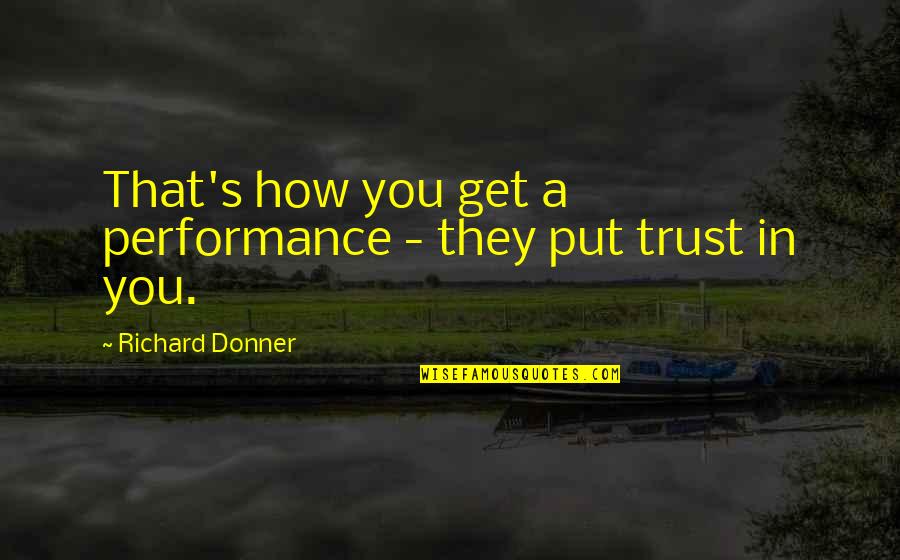 Richard Donner Quotes By Richard Donner: That's how you get a performance - they Richard Donner Quotes By Richard Donner: That's how you get a performance - they