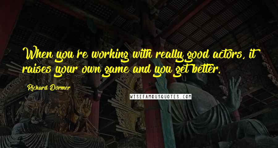 Richard Dormer quotes: When you're working with really good actors, it raises your own game and you get better.