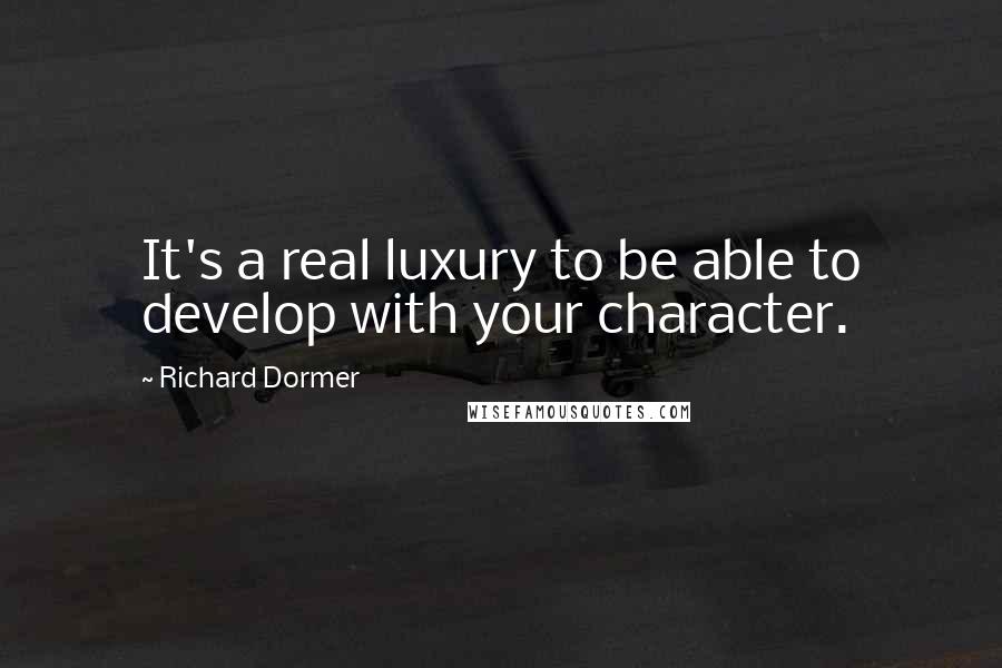 Richard Dormer quotes: It's a real luxury to be able to develop with your character.