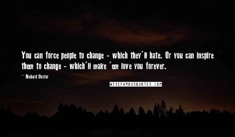 Richard Doster quotes: You can force people to change - which they'll hate. Or you can inspire them to change - which'll make 'em love you forever.