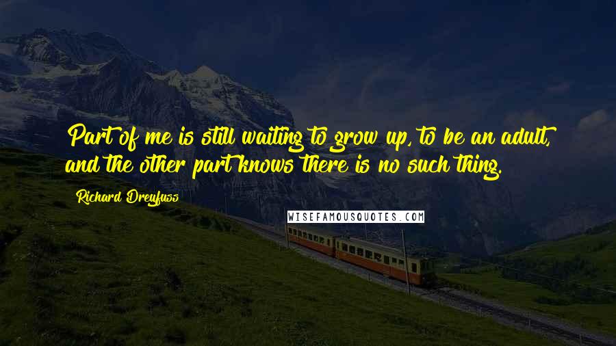 Richard Dreyfuss quotes: Part of me is still waiting to grow up, to be an adult, and the other part knows there is no such thing.