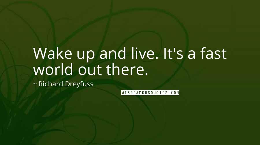 Richard Dreyfuss quotes: Wake up and live. It's a fast world out there.