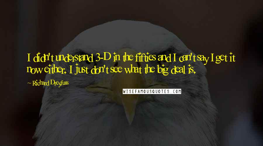 Richard Dreyfuss quotes: I didn't understand 3-D in the fifties and I can't say I get it now either. I just don't see what the big deal is.