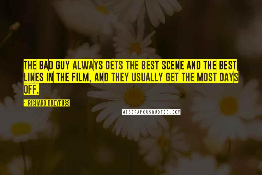 Richard Dreyfuss quotes: The bad guy always gets the best scene and the best lines in the film, and they usually get the most days off. Richard Dreyfuss quotes: The bad guy always gets the best scene and the best lines in the film, and they usually get the most days off.