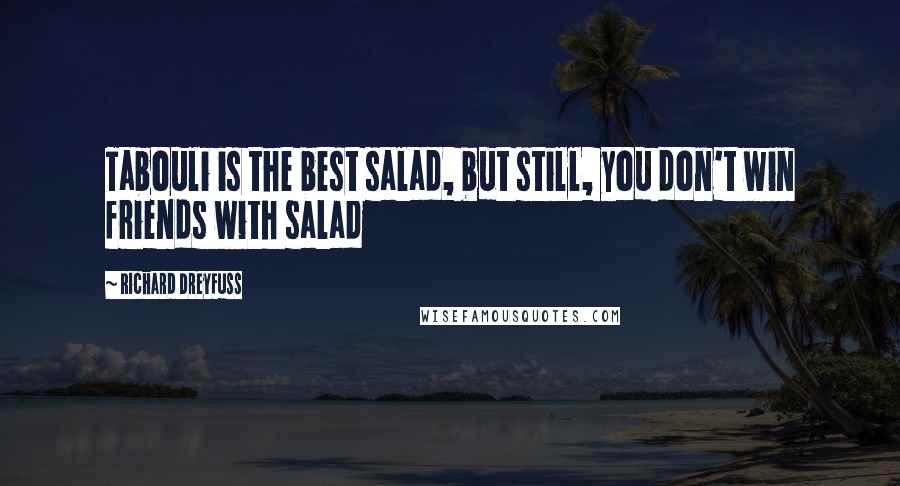 Richard Dreyfuss quotes: Tabouli is the best salad, but still, you don't win friends with salad