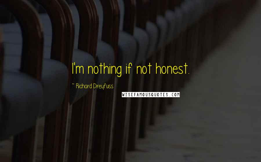 Richard Dreyfuss quotes: I'm nothing if not honest.