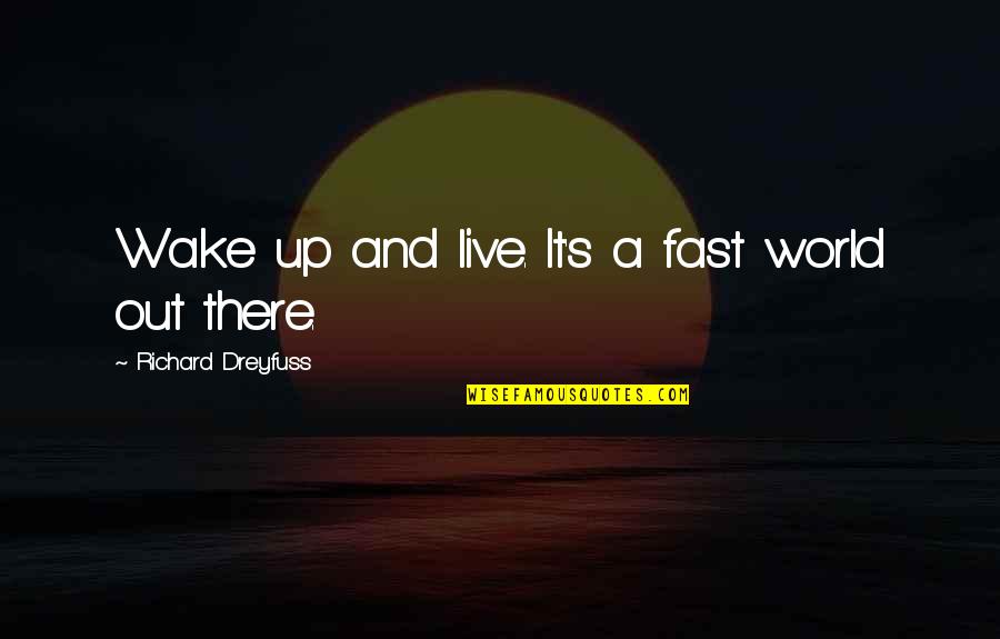 Richard Dreyfuss Quotes By Richard Dreyfuss: Wake up and live. It's a fast world Richard Dreyfuss Quotes By Richard Dreyfuss: Wake up and live. It's a fast world