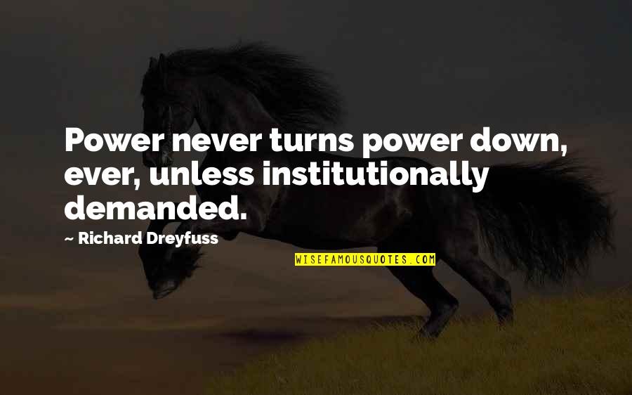 Richard Dreyfuss Quotes By Richard Dreyfuss: Power never turns power down, ever, unless institutionally Richard Dreyfuss Quotes By Richard Dreyfuss: Power never turns power down, ever, unless institutionally