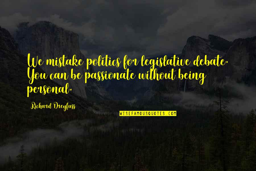 Richard Dreyfuss Quotes By Richard Dreyfuss: We mistake politics for legislative debate. You can Richard Dreyfuss Quotes By Richard Dreyfuss: We mistake politics for legislative debate. You can