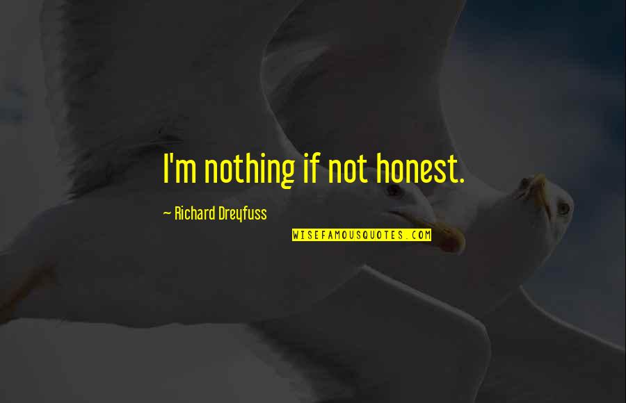 Richard Dreyfuss Quotes By Richard Dreyfuss: I'm nothing if not honest. Richard Dreyfuss Quotes By Richard Dreyfuss: I'm nothing if not honest.